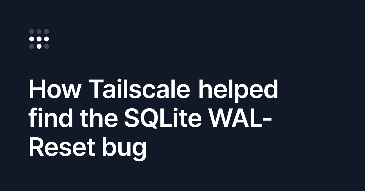 Tailscale traces database corruption to a 16-year-old SQLite WAL-reset bug